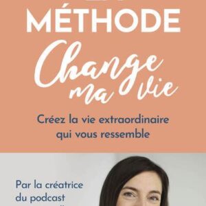 La Méthode CHANGE MA VIE - Créez la vie extraordinaire qui vous ressemble
